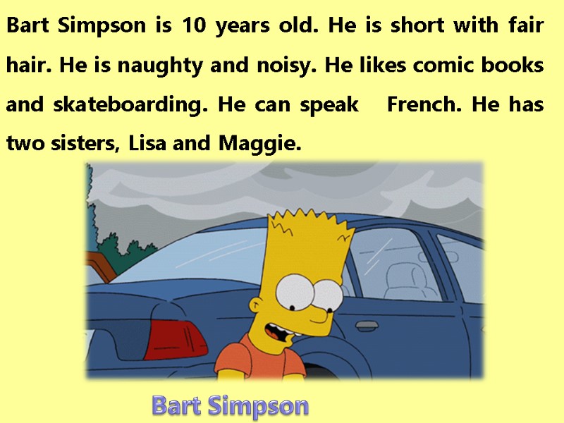 Bart Simpson is 10 years old. He is short with fair hair. He is